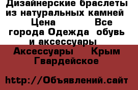 Дизайнерские браслеты из натуральных камней . › Цена ­ 1 000 - Все города Одежда, обувь и аксессуары » Аксессуары   . Крым,Гвардейское